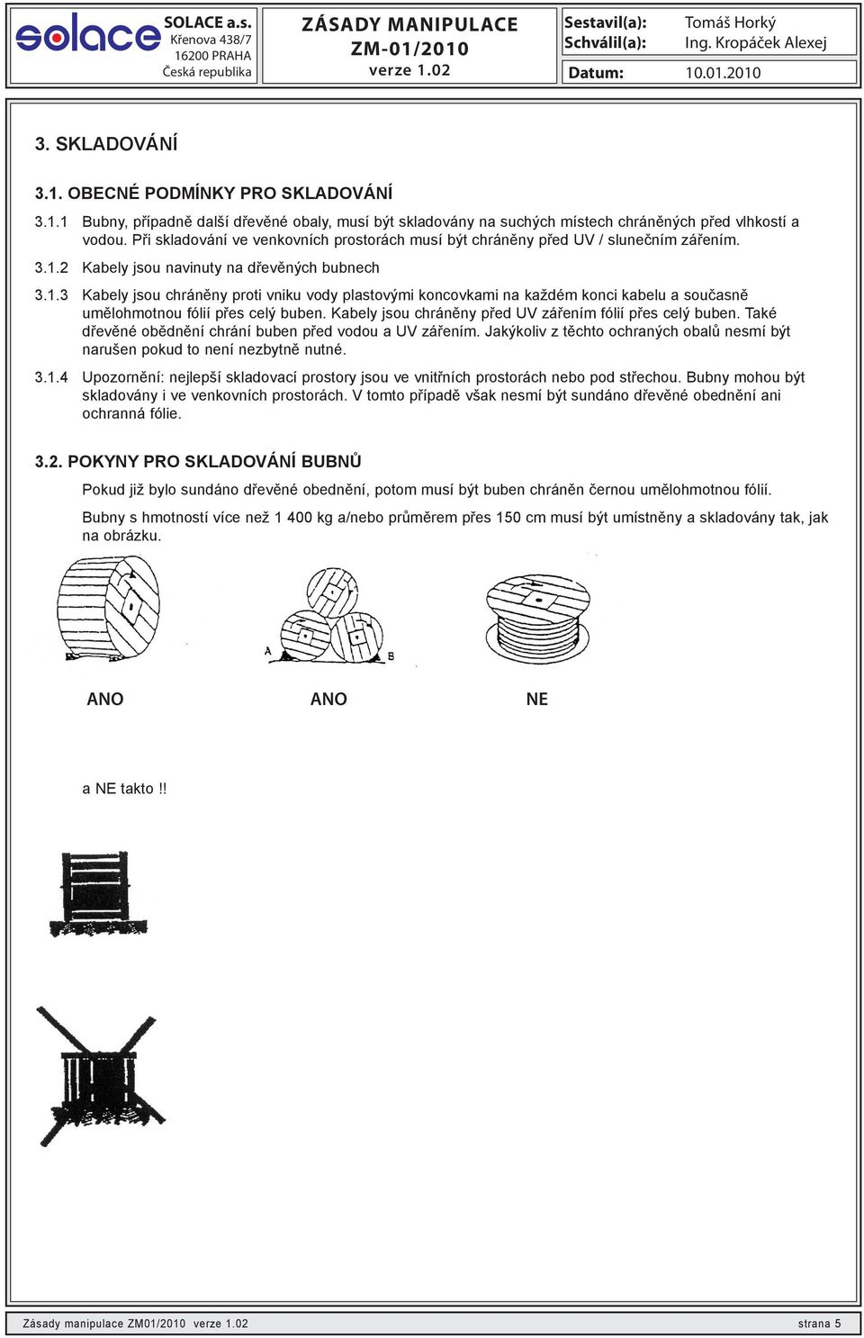 2 Kabely jsou navinuty na dřevěných bubnech 3.1.3 Kabely jsou chráněny proti vniku vody plastovými koncovkami na každém konci kabelu a současně umělohmotnou fólií přes celý buben.