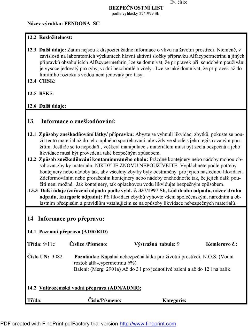 používání je vysoce jedovatý pro ryby, vodní bezobratlé a vč ely. Lze se také domnívat, že přípravek až do limitního roztoku s vodou není jedovatý pro řasy. 12.4 CHSK: 12.5 BSK5: 12.6 Dalšíúdaje: 13.