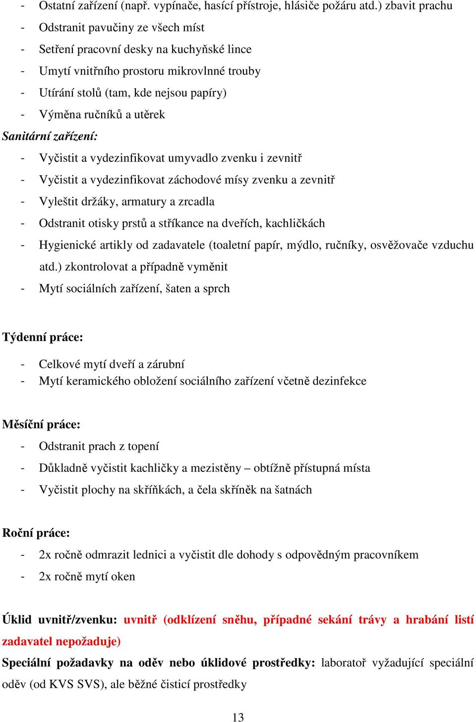 utěrek Sanitární zařízení: - Vyčistit a vydezinfikovat umyvadlo zvenku i zevnitř - Vyčistit a vydezinfikovat záchodové mísy zvenku a zevnitř - Vyleštit držáky, armatury a zrcadla - Odstranit otisky