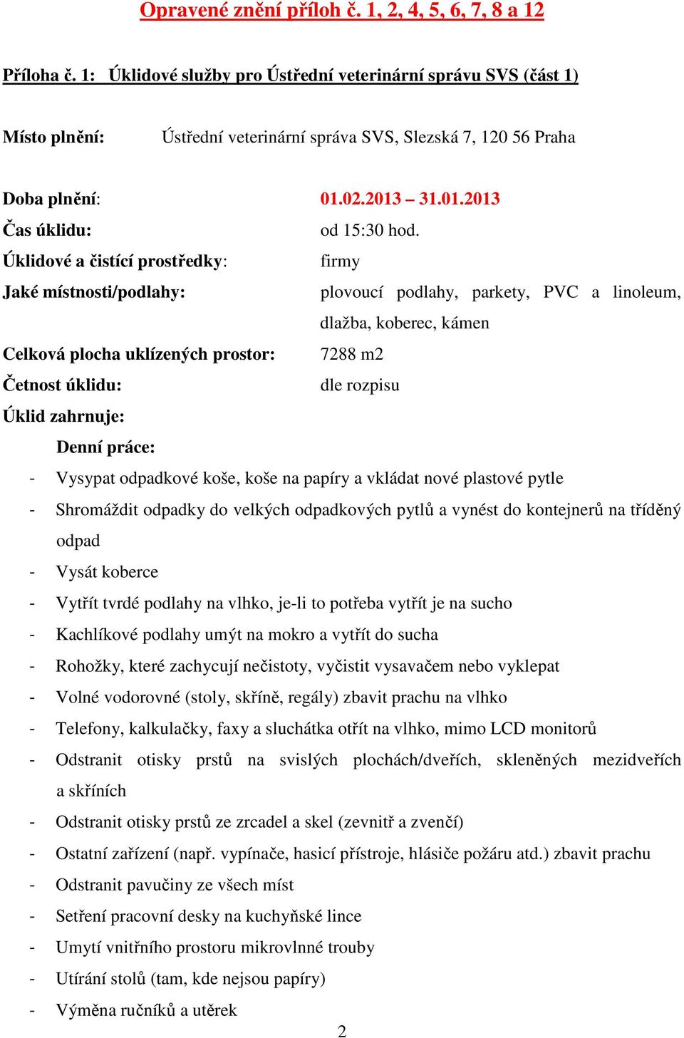 Úklidové a čistící prostředky: firmy Jaké místnosti/podlahy: plovoucí podlahy, parkety, PVC a linoleum, dlažba, koberec, kámen Celková plocha uklízených prostor: 7288 m2 Četnost úklidu: dle rozpisu