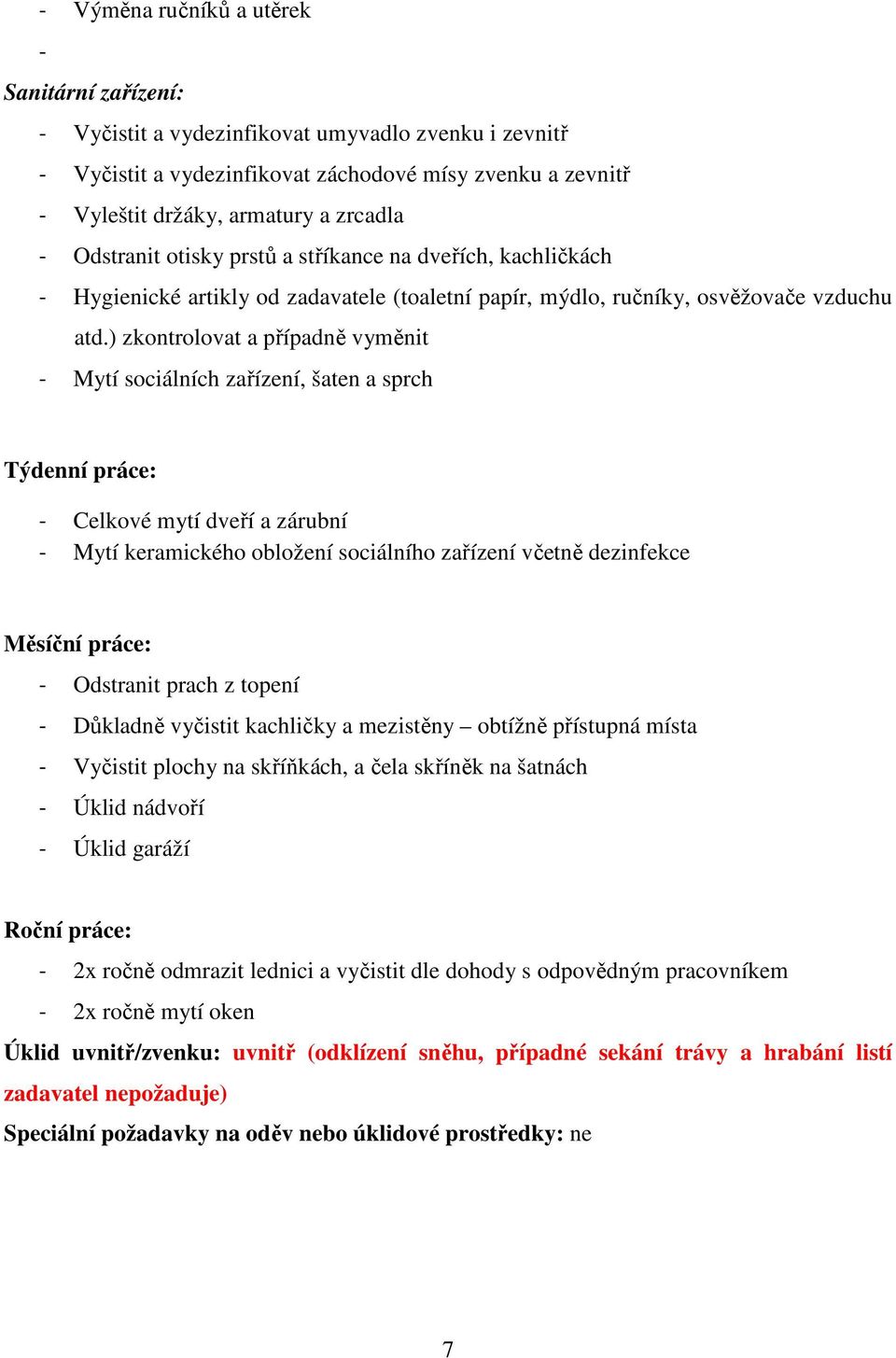 ) zkontrolovat a případně vyměnit - Mytí sociálních zařízení, šaten a sprch Týdenní práce: - Celkové mytí dveří a zárubní - Mytí keramického obložení sociálního zařízení včetně dezinfekce Měsíční