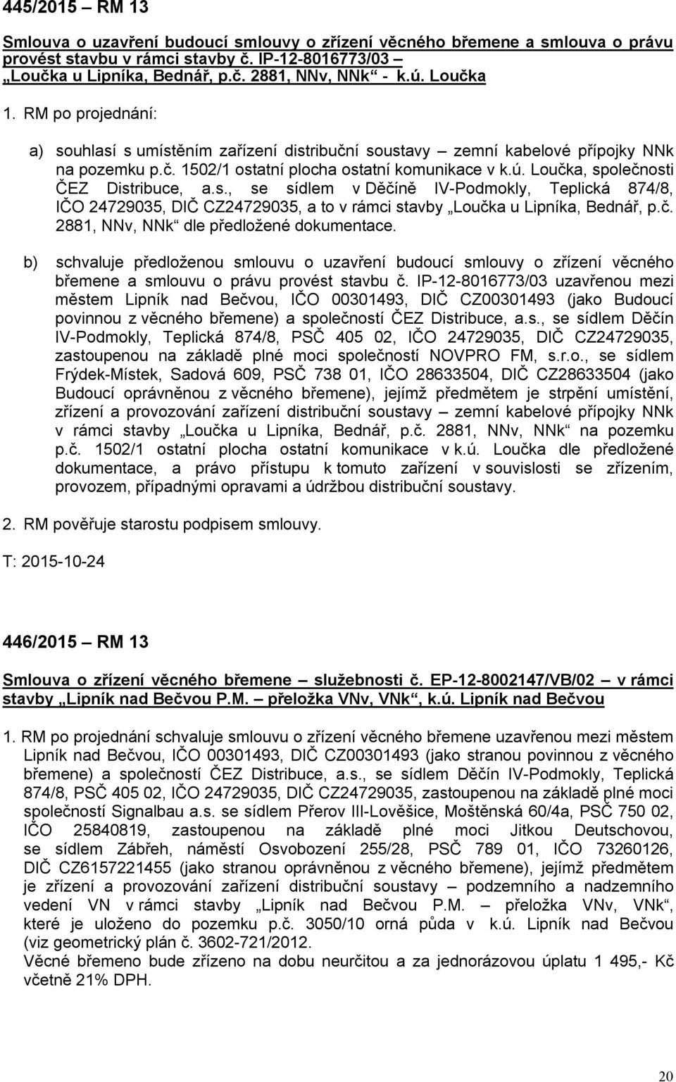 Loučka, společnosti ČEZ Distribuce, a.s., se sídlem v Děčíně IV-Podmokly, Teplická 874/8, IČO 24729035, DIČ CZ24729035, a to v rámci stavby Loučka u Lipníka, Bednář, p.č. 2881, NNv, NNk dle předložené dokumentace.