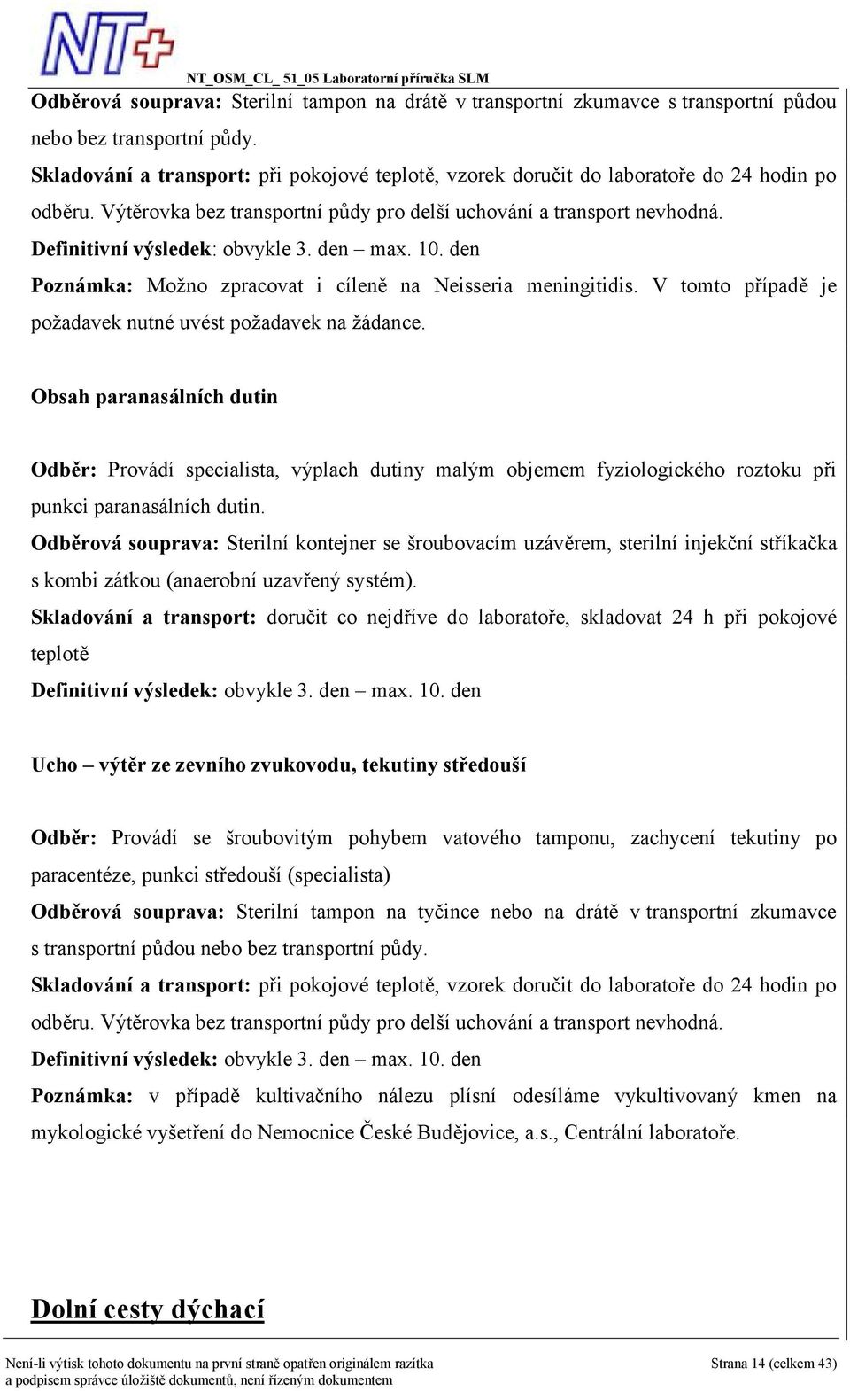 Definitivní výsledek: obvykle 3. den max. 10. den Poznámka: Možno zpracovat i cíleně na Neisseria meningitidis. V tomto případě je požadavek nutné uvést požadavek na žádance.