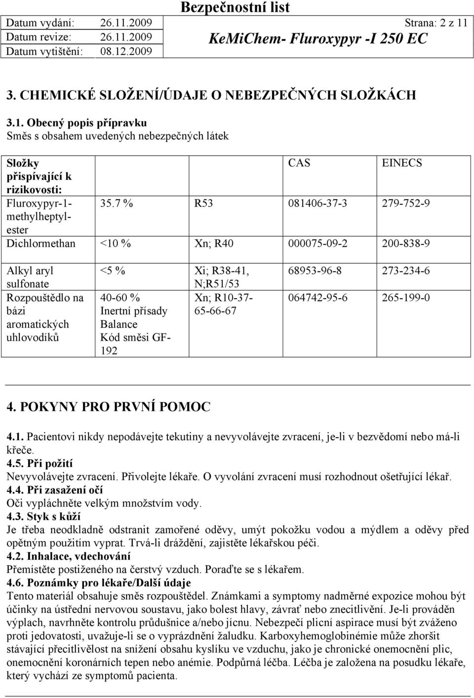 Xn; R10-37- Inertní přísady 65-66-67 Balance Kód směsi GF- 192 68953-96-8 273-234-6 064742-95-6 265-199-0 4. POKYNY PRO PRVNÍ POMOC 4.1. Pacientovi nikdy nepodávejte tekutiny a nevyvolávejte zvracení, je-li v bezvědomí nebo má-li křeče.