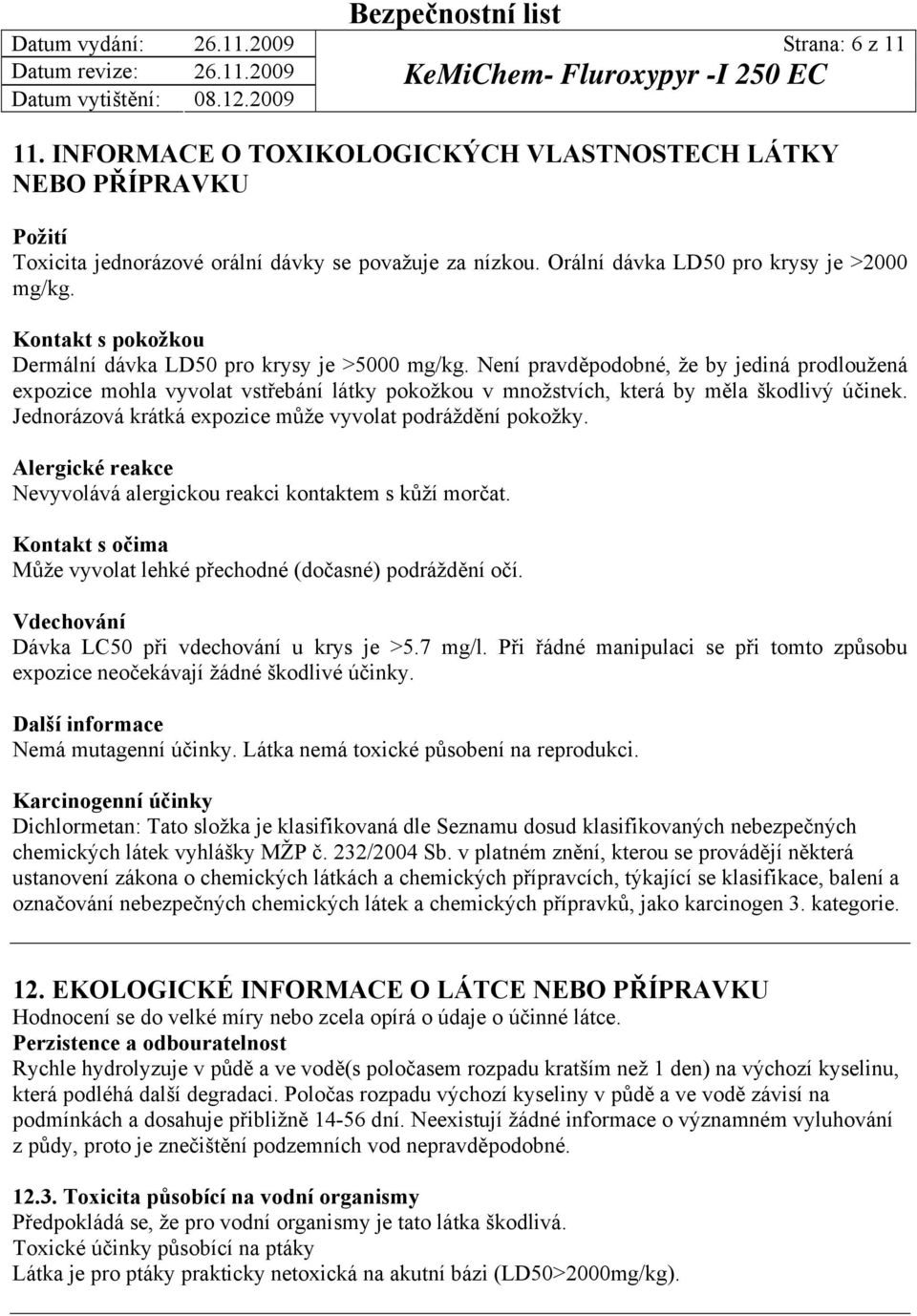 Není pravděpodobné, že by jediná prodloužená expozice mohla vyvolat vstřebání látky pokožkou v množstvích, která by měla škodlivý účinek. Jednorázová krátká expozice může vyvolat podráždění pokožky.