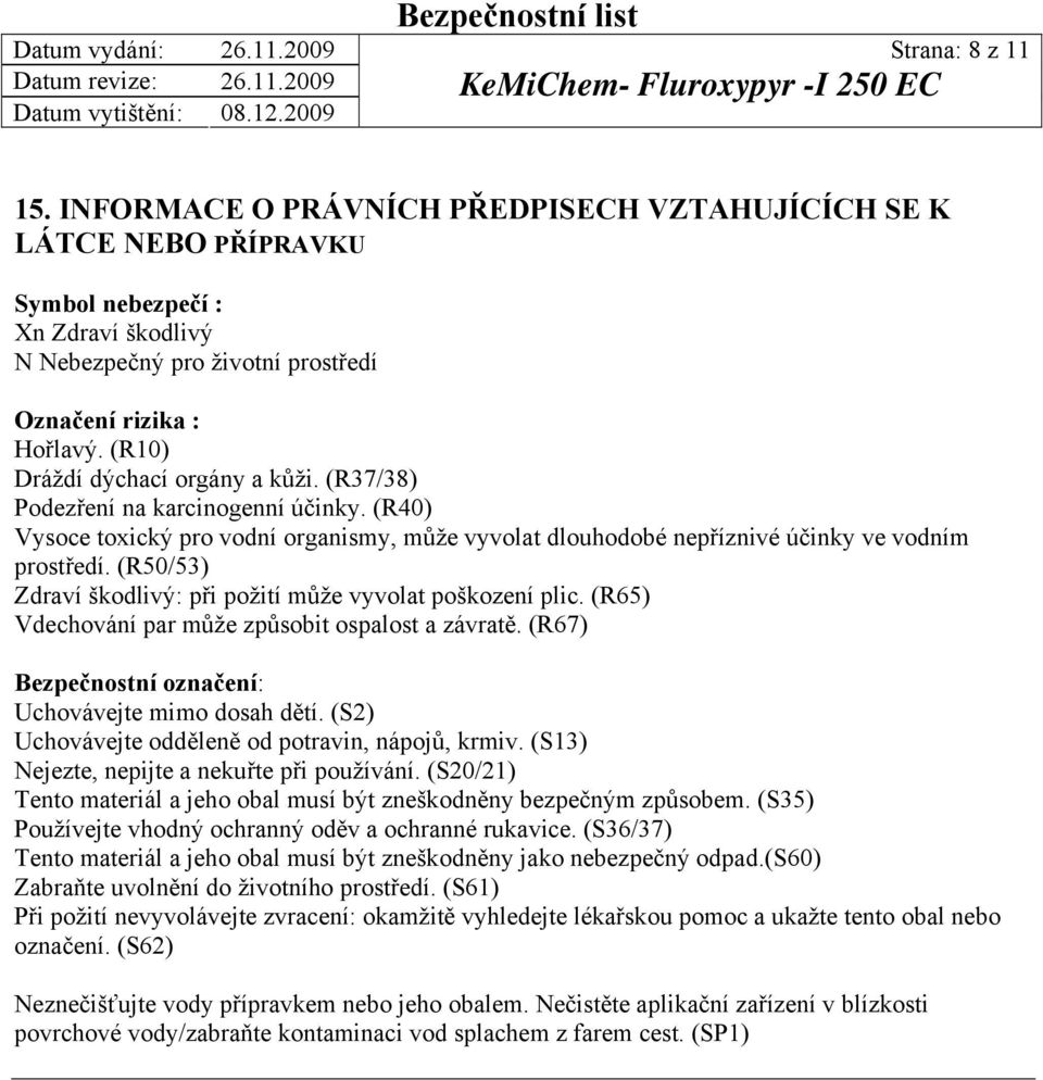 (R50/53) Zdraví škodlivý: při požití může vyvolat poškození plic. (R65) Vdechování par může způsobit ospalost a závratě. (R67) Bezpečnostní označení: Uchovávejte mimo dosah dětí.