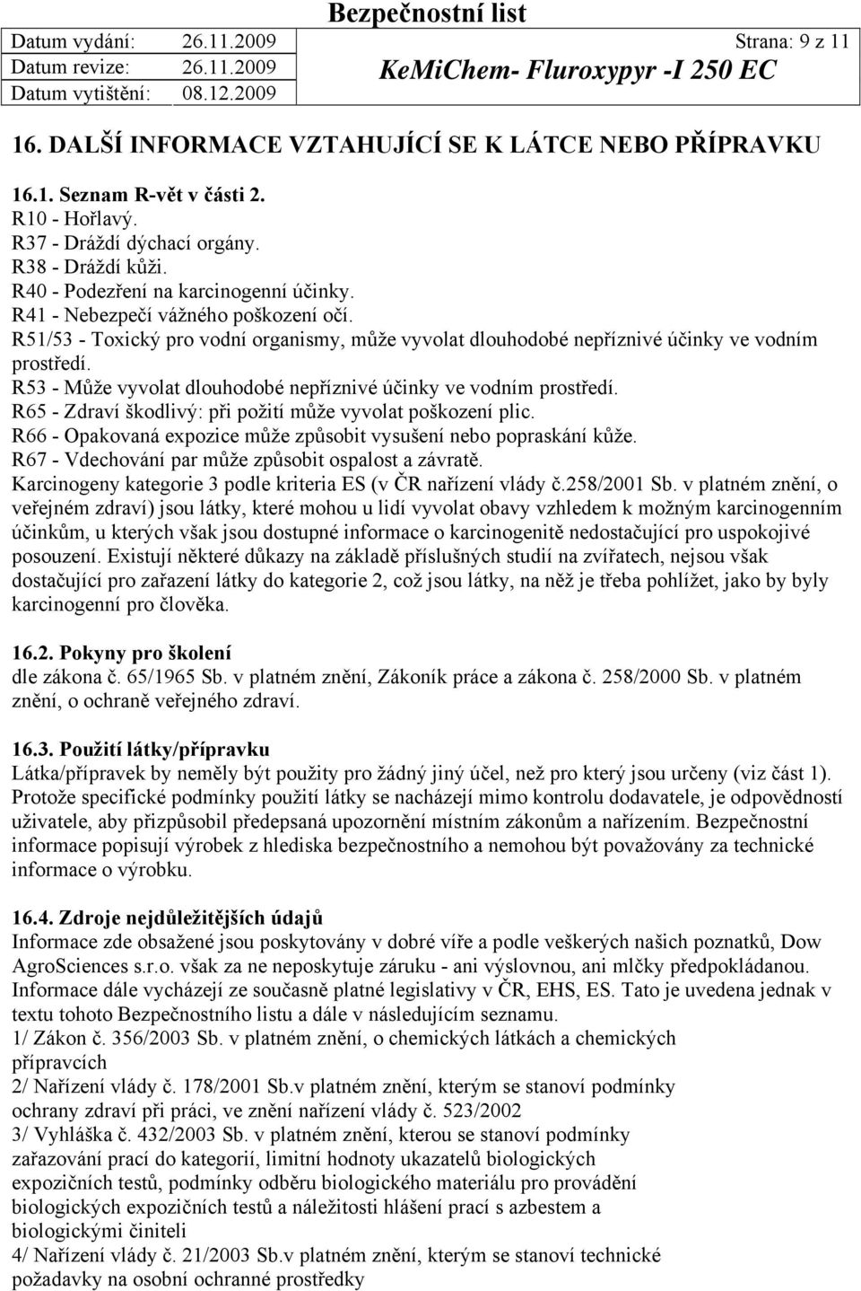 R53 - Může vyvolat dlouhodobé nepříznivé účinky ve vodním prostředí. R65 - Zdraví škodlivý: při požití může vyvolat poškození plic.