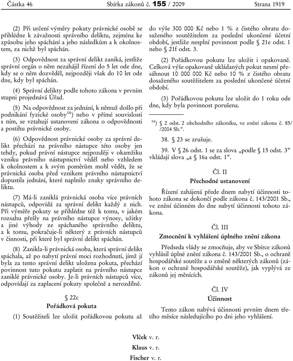 (3) Odpovědnost za správní delikt zaniká, jestliže správní orgán o něm nezahájil řízení do 5 let ode dne, kdy se o něm dozvěděl, nejpozději však do 10 let ode dne, kdy byl spáchán.