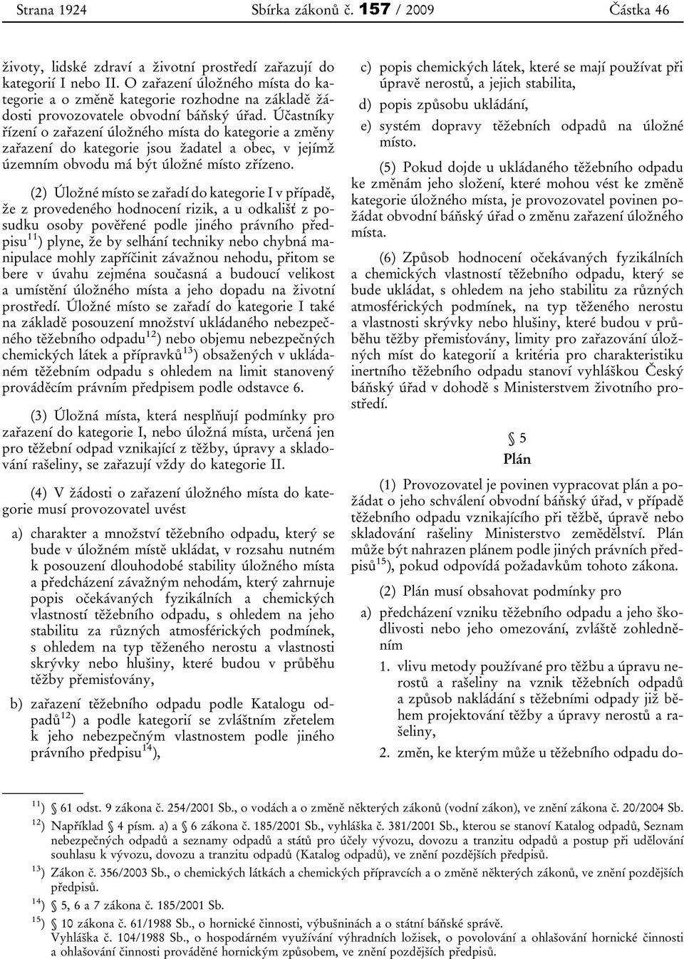 Účastníky řízení o zařazení úložného místa do kategorie a změny zařazení do kategorie jsou žadatel a obec, v jejímž územním obvodu má být úložné místo zřízeno.