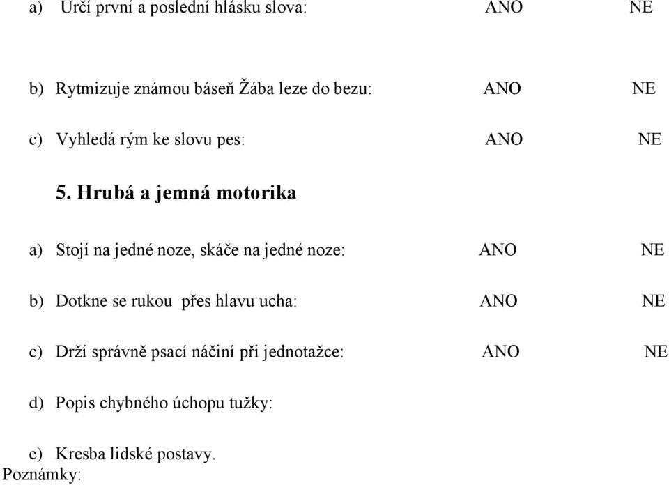 Hrubá a jemná motorika a) Stojí na jedné noze, skáče na jedné noze: ANO NE b) Dotkne se rukou