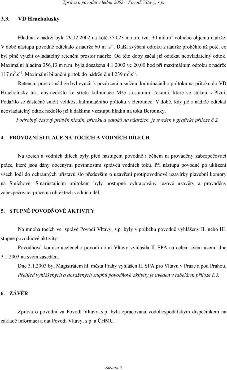 Od této doby začal již odtékat neovladatelný odtok. Maximální hladina 356,13 m n.m. byla dosažena 4.1.23 ve 2, hod při maximálním odtoku z nádrže 117 m 3.s -1.