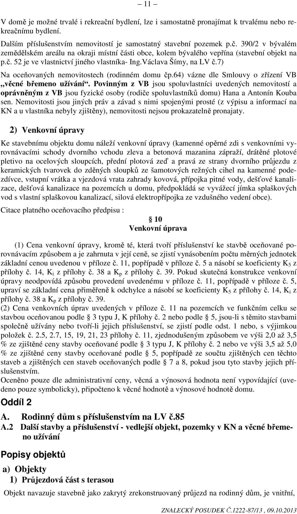 Povinným z VB jsou spoluvlastníci uvedených nemovitostí a oprávněným z VB jsou fyzické osoby (rodiče spoluvlastníků domu) Hana a Antonín Kouba sen.