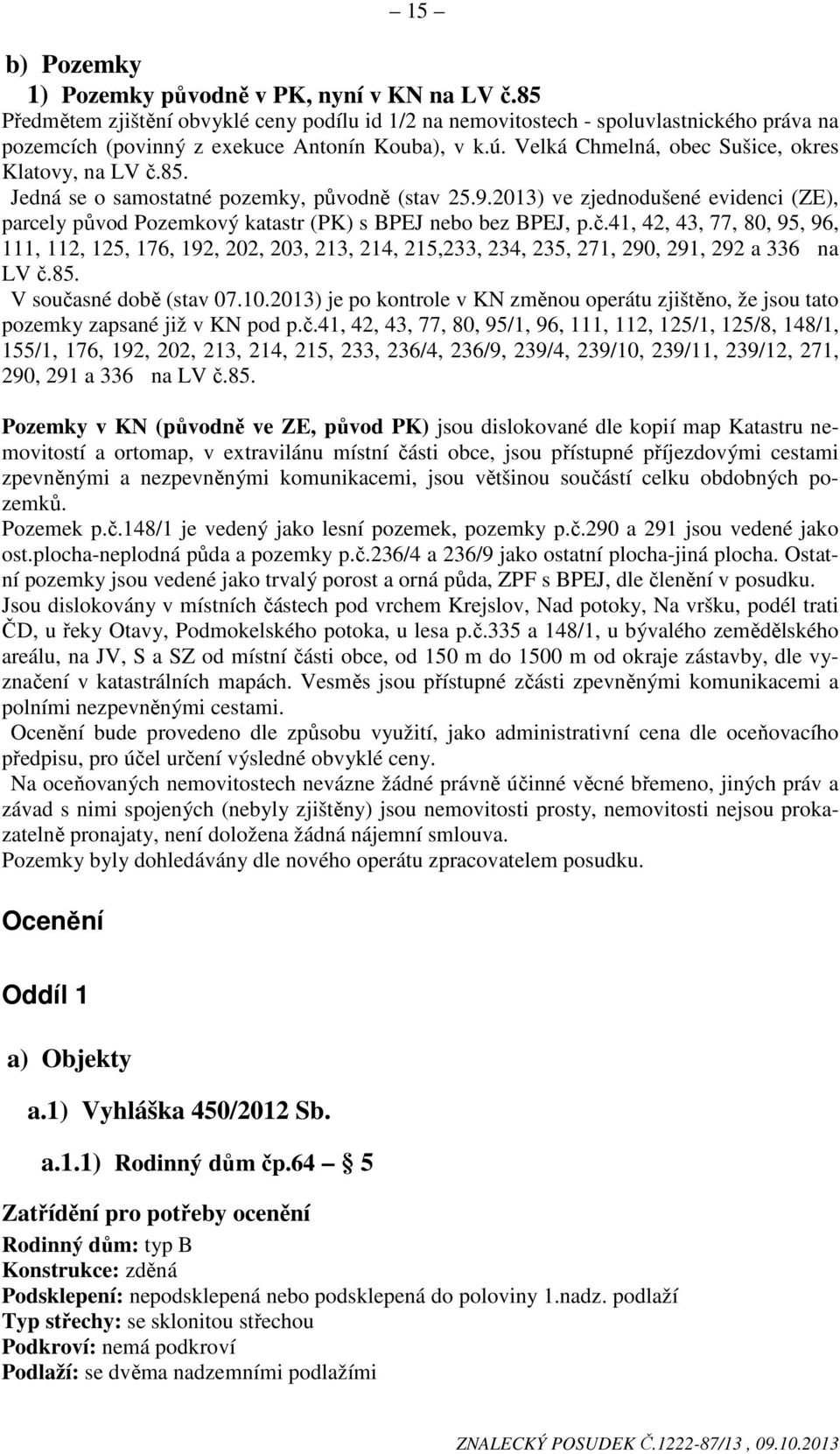 85. Jedná se o samostatné pozemky, původně (stav 25.9.2013) ve zjednodušené evidenci (ZE), parcely původ Pozemkový katastr (PK) s BPEJ nebo bez BPEJ, p.č.