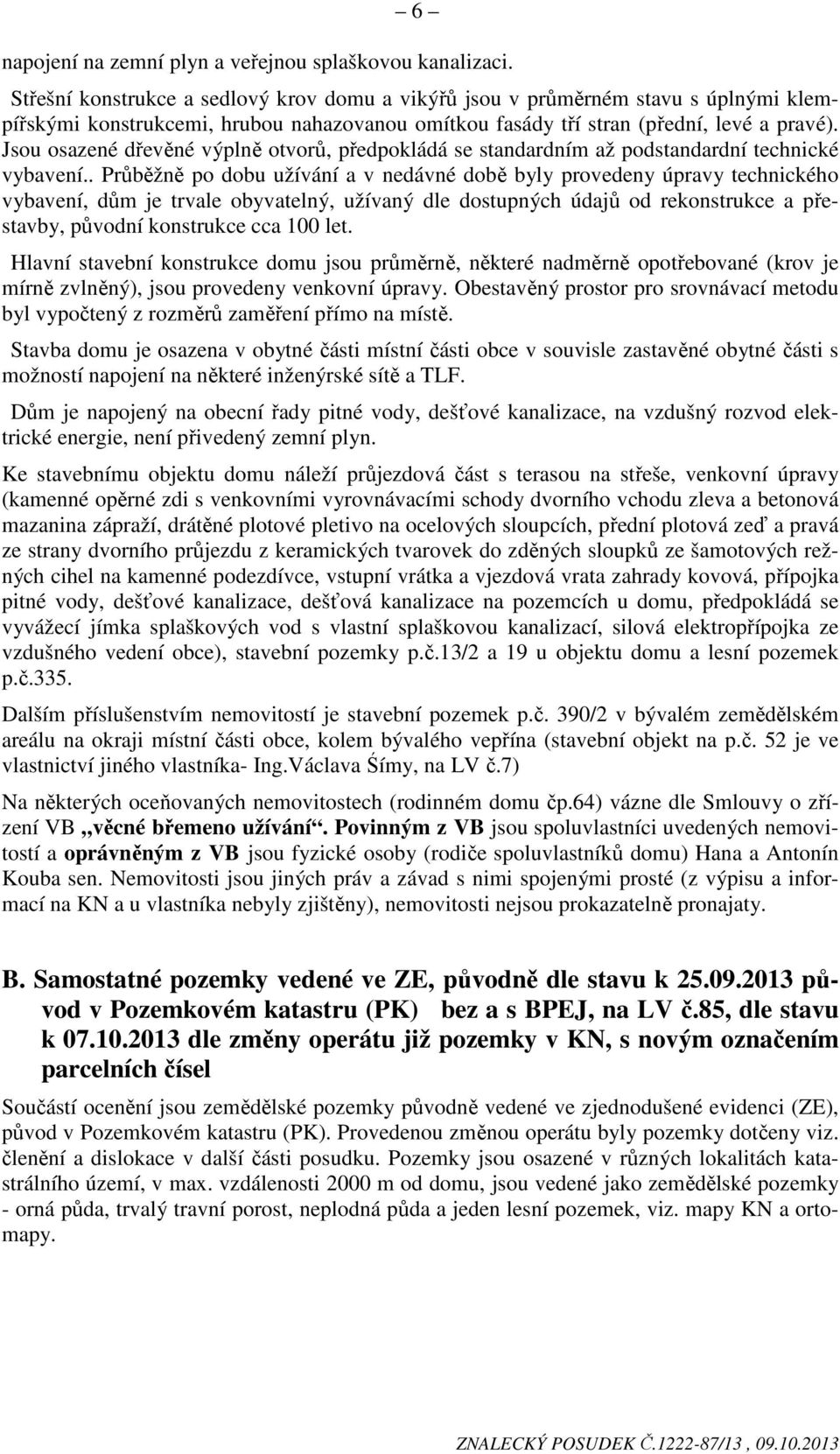 Jsou osazené dřevěné výplně otvorů, předpokládá se standardním až podstandardní technické vybavení.