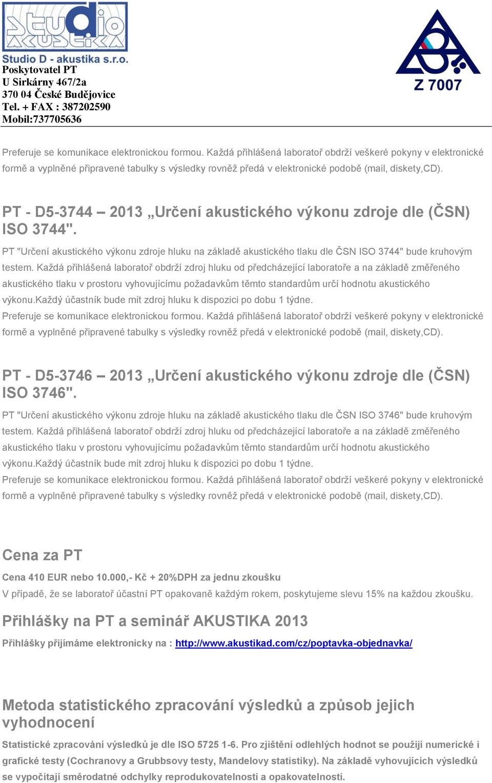 každý účastník bude mít zdroj hluku k dispozici po dobu 1 týdne. PT - D5-3746 2013 Určení akustického výkonu zdroje dle (ČSN) ISO 3746".