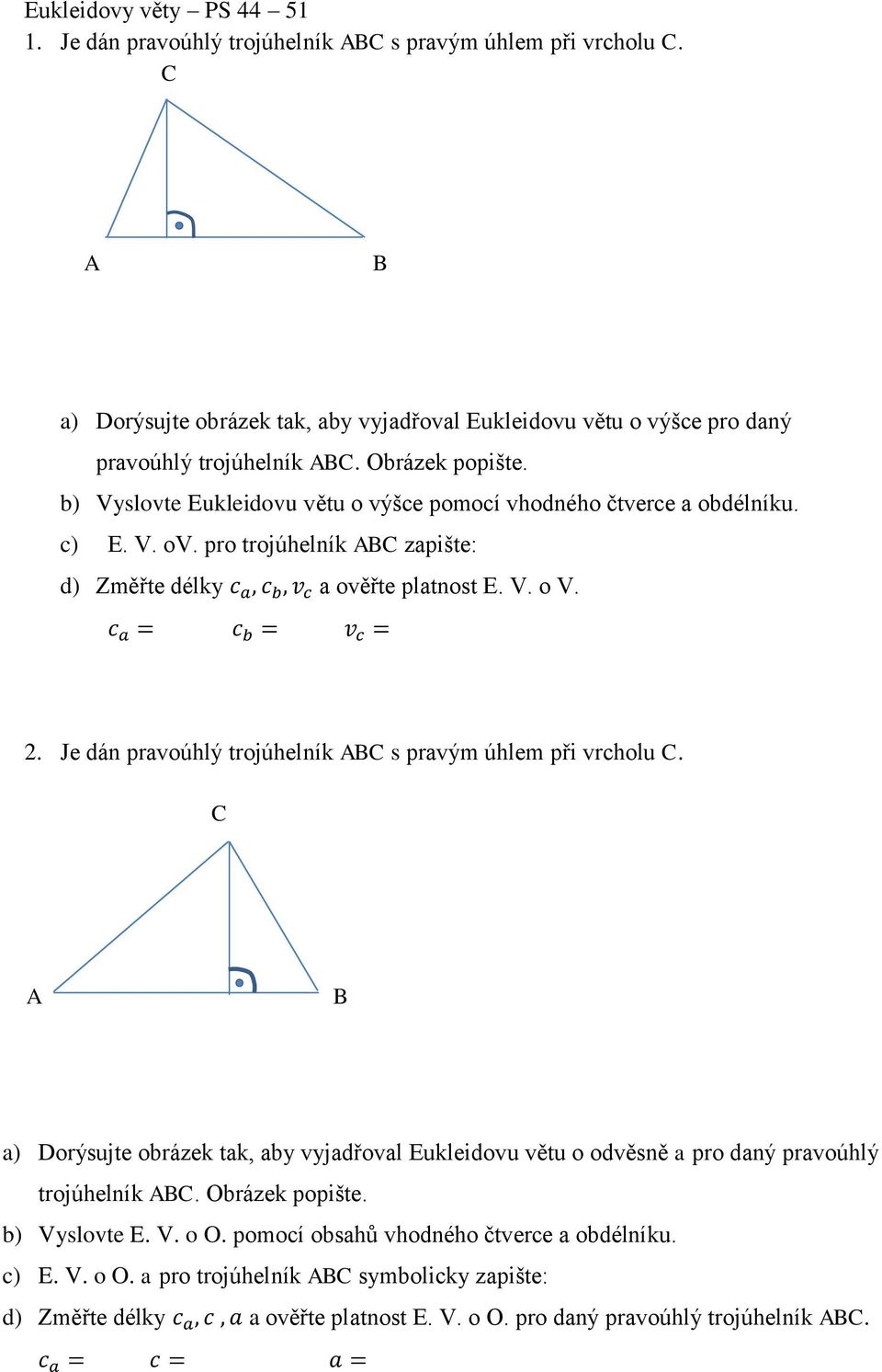 c a = c b = v c = 2. Je dán pravoúhlý trojúhelník AB s pravým úhlem při vrcholu. A B a) Dorýsujte obrázek tak, aby vyjadřoval Eukleidovu větu o odvěsně a pro daný pravoúhlý trojúhelník AB.