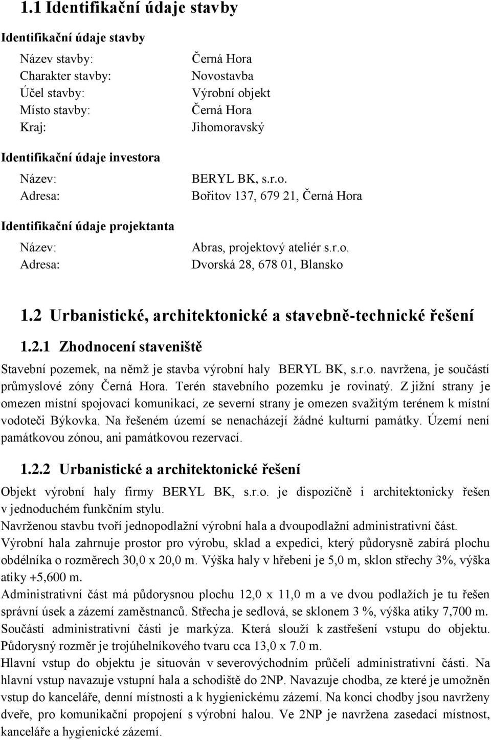 2 Urbanistické, architektonické a stavebně-technické řešení 1.2.1 Zhodnocení staveniště Stavební pozemek, na němž je stavba výrobní haly BERYL BK, s.r.o. navržena, je součástí průmyslové zóny Černá Hora.