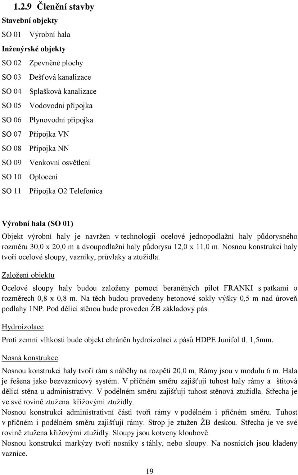 jednopodlažní haly půdorysného rozměru 30,0 x 20,0 m a dvoupodlažní haly půdorysu 12,0 x 11,0 m. Nosnou konstrukci haly tvoří ocelové sloupy, vazníky, průvlaky a ztužidla.