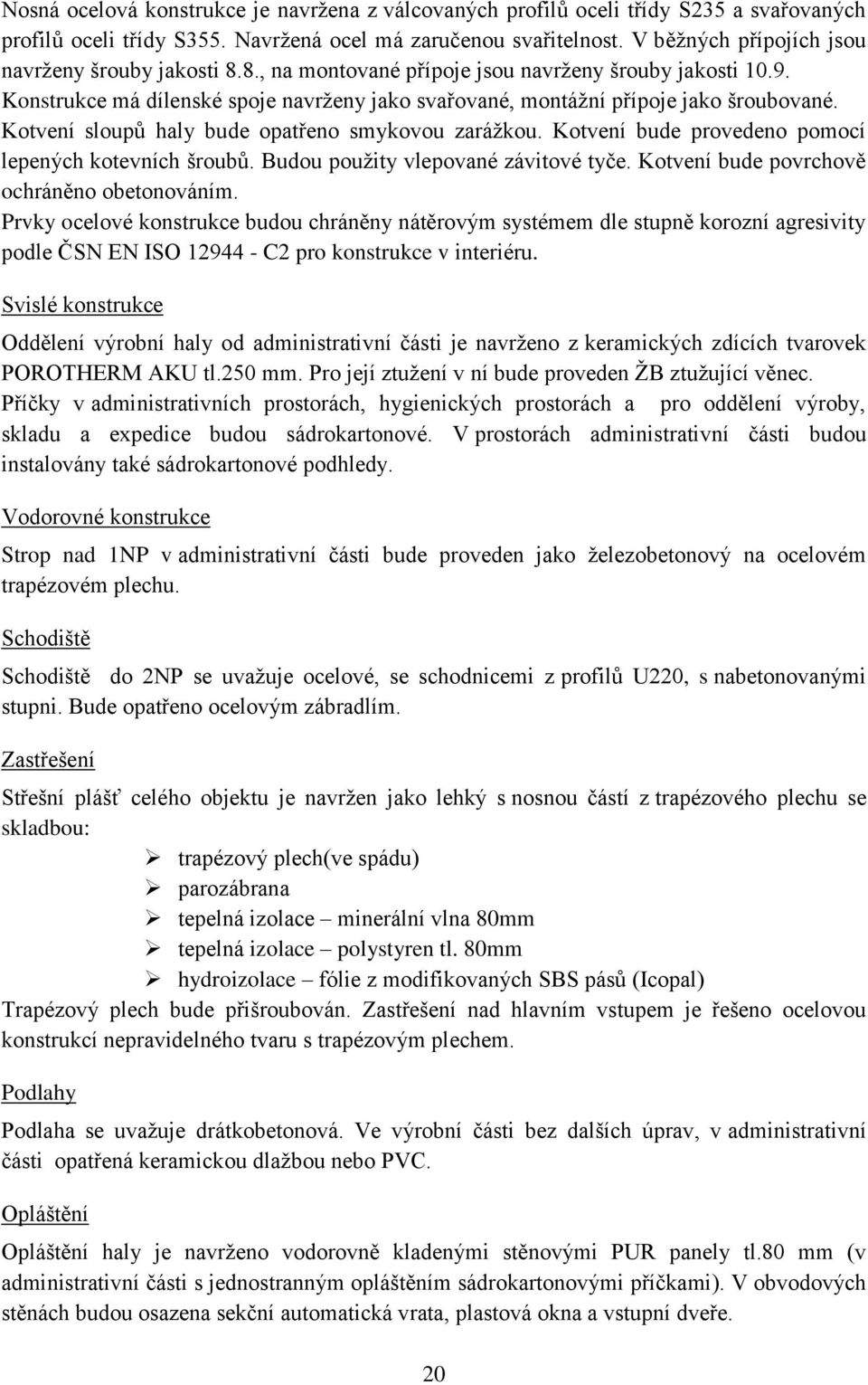 Kotvení sloupů haly bude opatřeno smykovou zarážkou. Kotvení bude provedeno pomocí lepených kotevních šroubů. Budou použity vlepované závitové tyče. Kotvení bude povrchově ochráněno obetonováním.