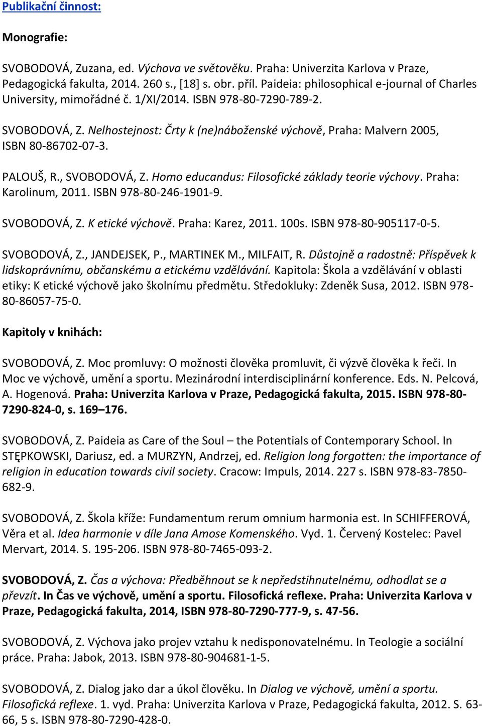 Nelhostejnost: Črty k (ne)náboženské výchově, Praha: Malvern 2005, ISBN 80-86702-07-3. PALOUŠ, R., SVOBODOVÁ, Z. Homo educandus: Filosofické základy teorie výchovy. Praha: Karolinum, 2011.