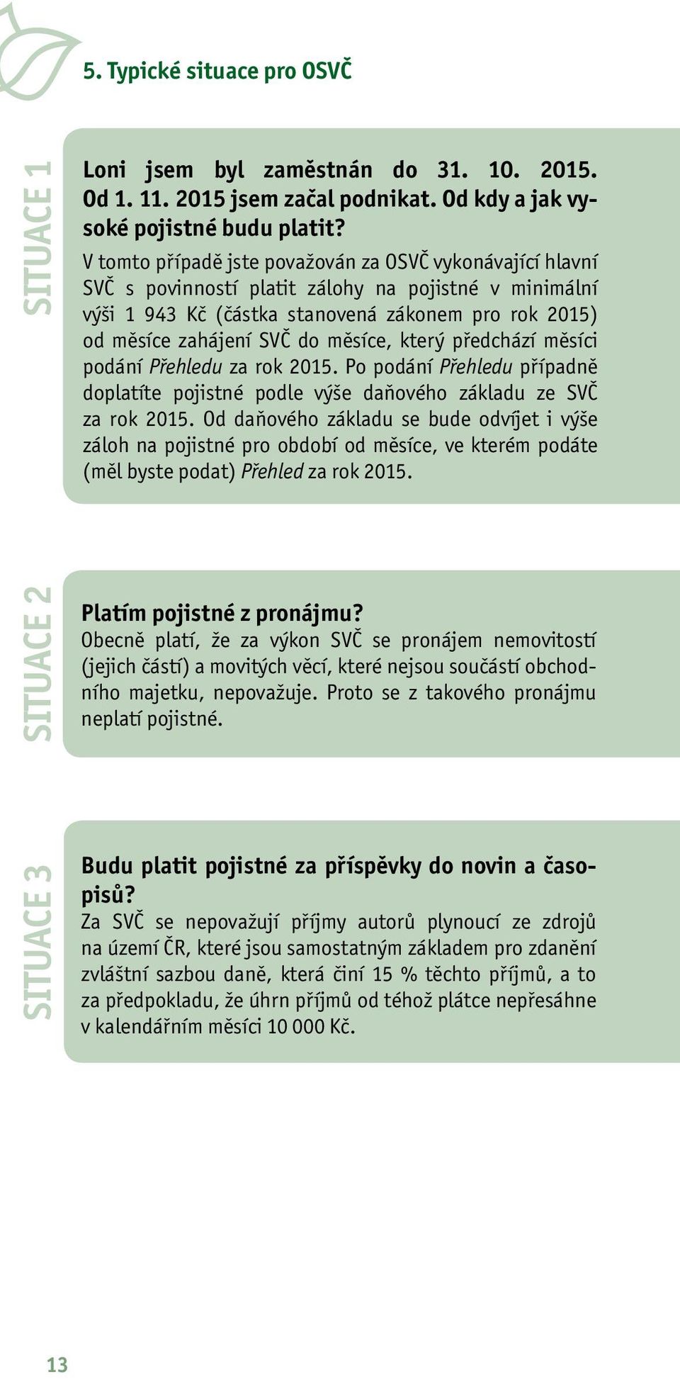 měsíce, který předchází měsíci podání Přehledu za rok 2015. Po podání Přehledu případně doplatíte pojistné podle výše daňového základu ze SVČ za rok 2015.