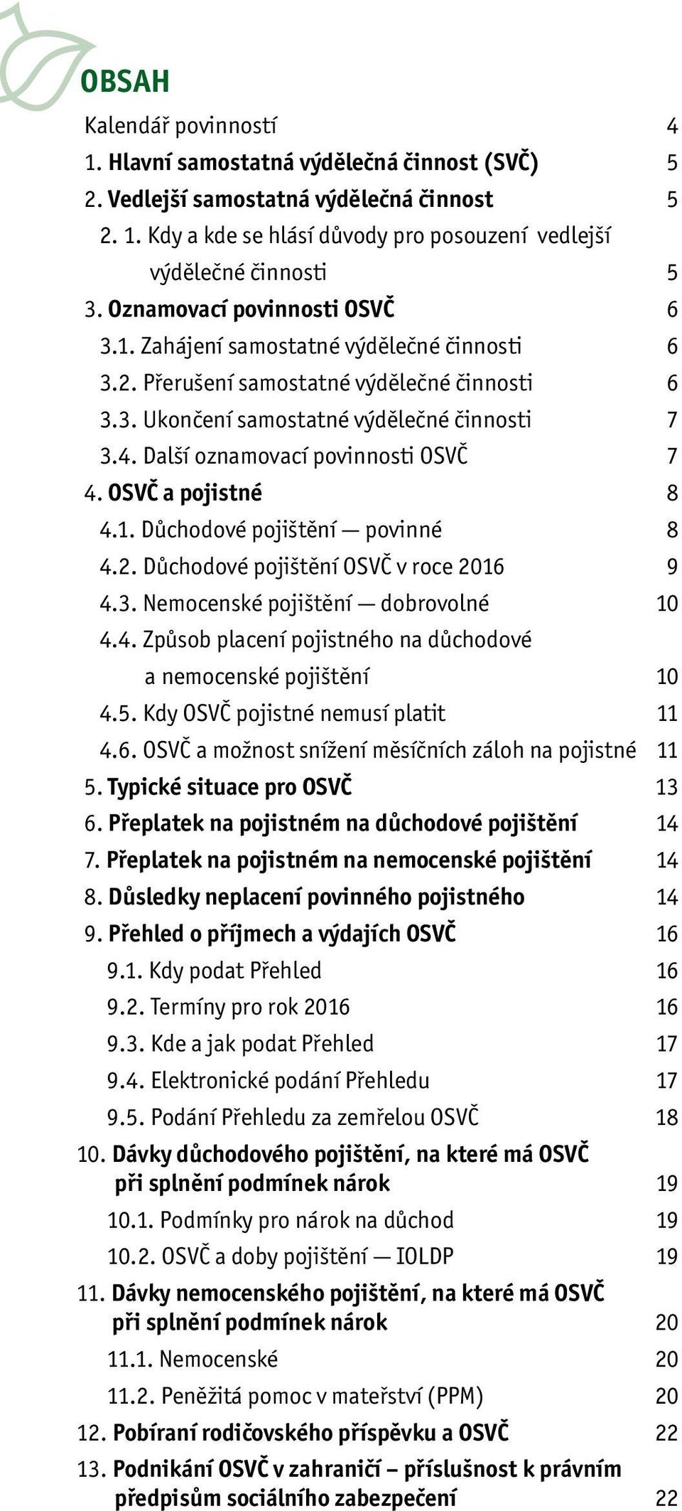 Další oznamovací povinnosti OSVČ 7 4. OSVČ a pojistné 8 4.1. Důchodové pojištění povinné 8 4.2. Důchodové pojištění OSVČ v roce 2016 9 4.3. Nemocenské pojištění dobrovolné 10 4.4. Způsob placení pojistného na důchodové a nemocenské pojištění 10 4.