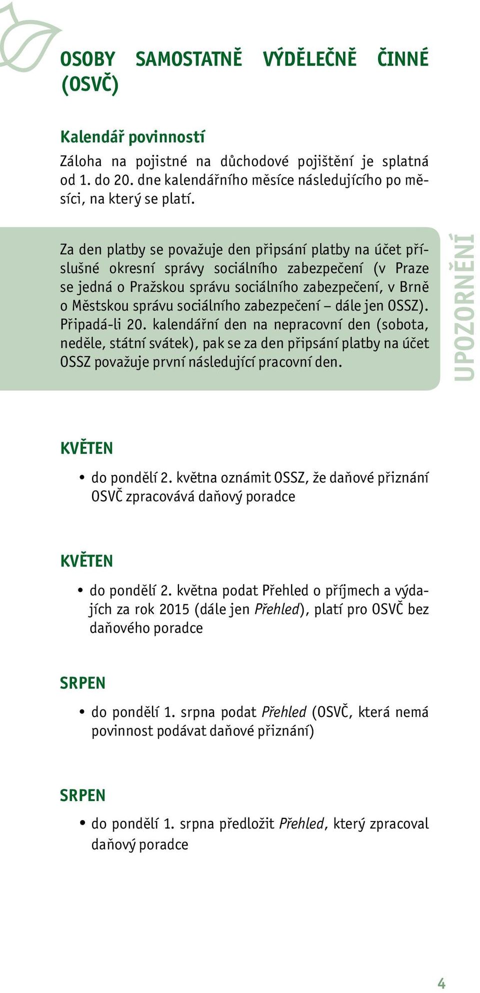 zabezpečení dále jen OSSZ). Připadá li 20. kalendářní den na nepracovní den (sobota, neděle, státní svátek), pak se za den připsání platby na účet OSSZ považuje první následující pracovní den.