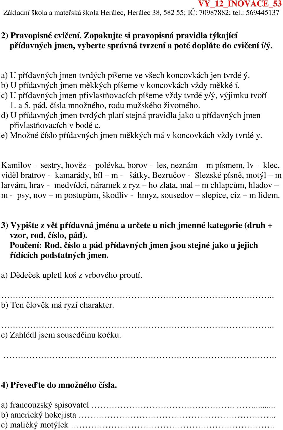 d) U přídavných jmen tvrdých platí stejná pravidla jako u přídavných jmen ch v bodě c. e) Množné číslo přídavných jmen měkkých má v koncovkách vždy y.