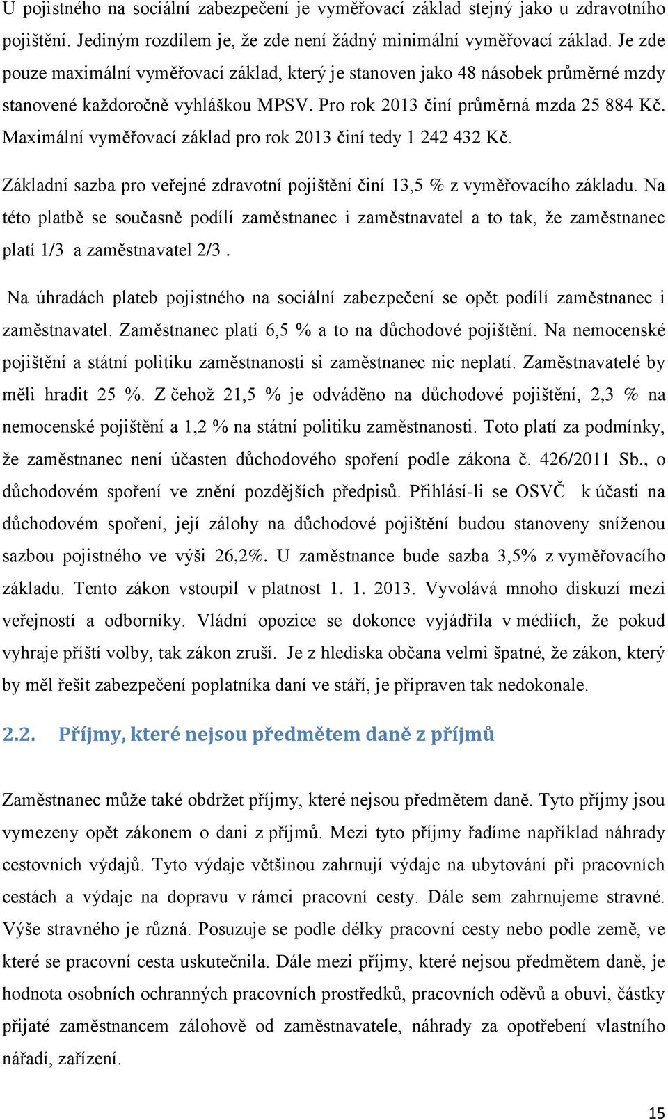 Maximální vyměřovací základ pro rok 2013 činí tedy 1 242 432 Kč. Základní sazba pro veřejné zdravotní pojištění činí 13,5 % z vyměřovacího základu.