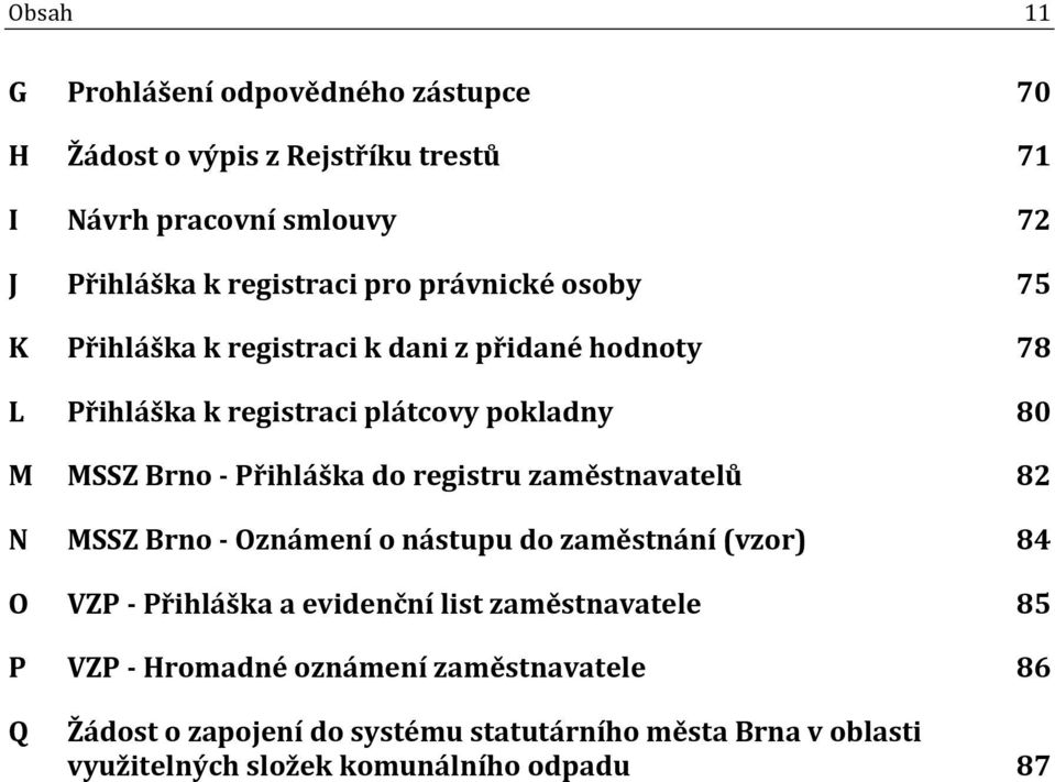 do registru zaměstnavatelů 82 N MSSZ Brno - Oznámení o nástupu do zaměstnání (vzor) 84 O VZP - Přihláška a evidenční list zaměstnavatele 85 P