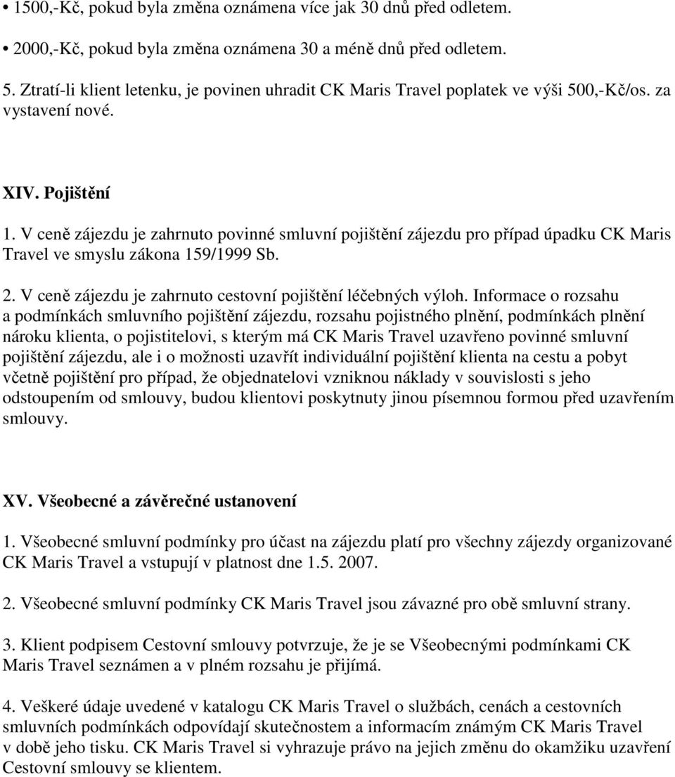 V ceně zájezdu je zahrnuto povinné smluvní pojištění zájezdu pro případ úpadku CK Maris Travel ve smyslu zákona 159/1999 Sb. 2. V ceně zájezdu je zahrnuto cestovní pojištění léčebných výloh.