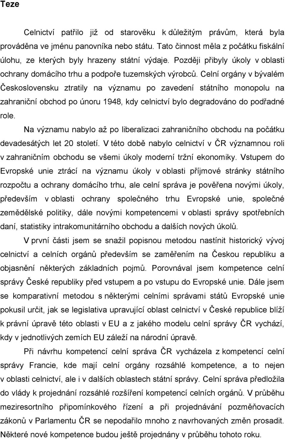 Celní orgány v bývalém Československu ztratily na významu po zavedení státního monopolu na zahraniční obchod po únoru 1948, kdy celnictví bylo degradováno do podřadné role.