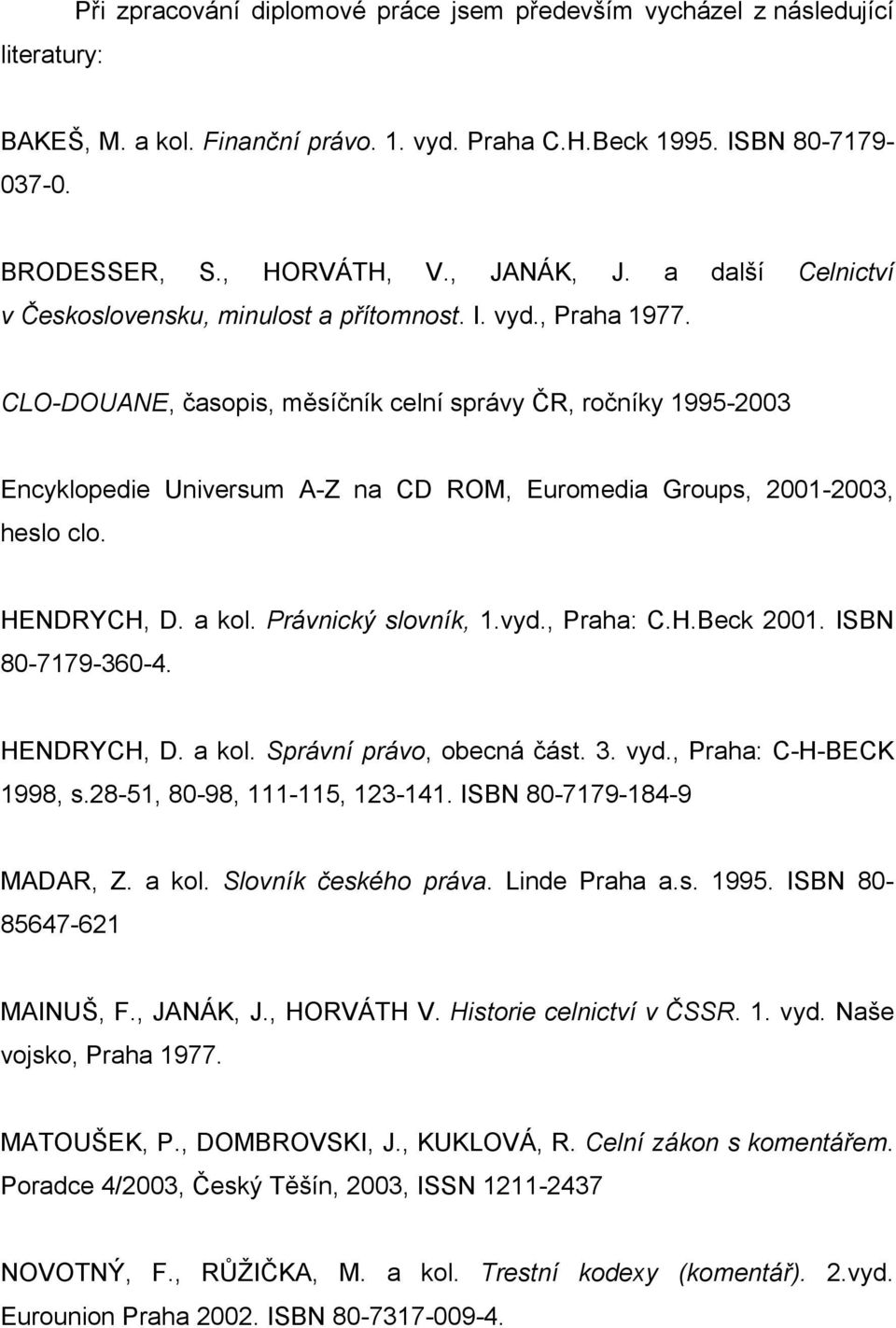 CLO-DOUANE, časopis, měsíčník celní správy ČR, ročníky 1995-2003 Encyklopedie Universum A-Z na CD ROM, Euromedia Groups, 2001-2003, heslo clo. HENDRYCH, D. a kol. Právnický slovník, 1.vyd., Praha: C.