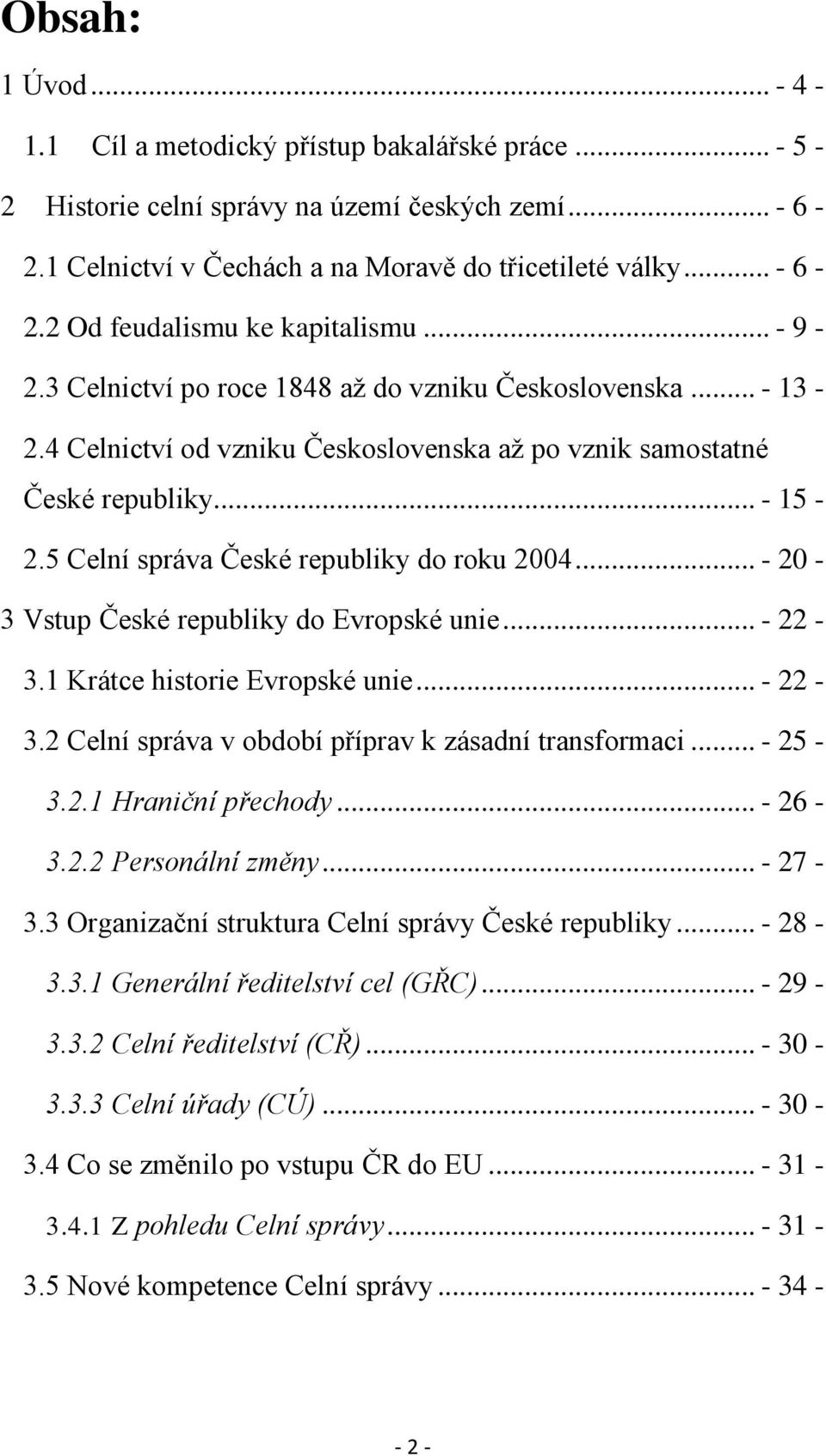 5 Celní správa České republiky do roku 2004... - 20-3 Vstup České republiky do Evropské unie... - 22-3.1 Krátce historie Evropské unie... - 22-3.2 Celní správa v období příprav k zásadní transformaci.