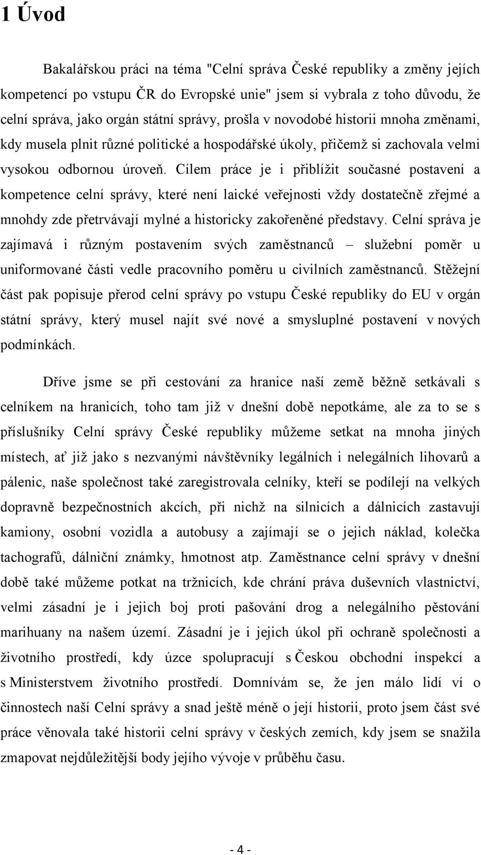 Cílem práce je i přiblíţit současné postavení a kompetence celní správy, které není laické veřejnosti vţdy dostatečně zřejmé a mnohdy zde přetrvávají mylné a historicky zakořeněné představy.