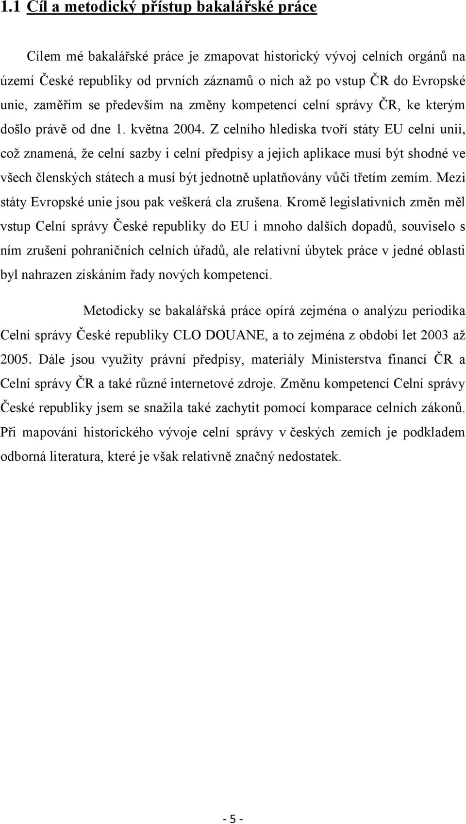 Z celního hlediska tvoří státy EU celní unii, coţ znamená, ţe celní sazby i celní předpisy a jejich aplikace musí být shodné ve všech členských státech a musí být jednotně uplatňovány vůči třetím