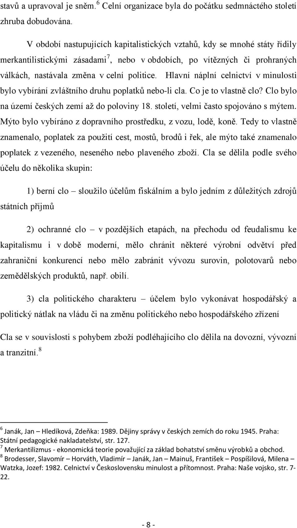 Hlavní náplní celnictví v minulosti bylo vybírání zvláštního druhu poplatků nebo-li cla. Co je to vlastně clo? Clo bylo na území českých zemí aţ do poloviny 18. století, velmi často spojováno s mýtem.