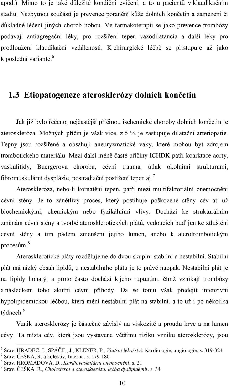 Ve farmakoterapii se jako prevence trombózy podávají antiagregační léky, pro rozšíření tepen vazodilatancia a další léky pro prodloužení klaudikační vzdálenosti.