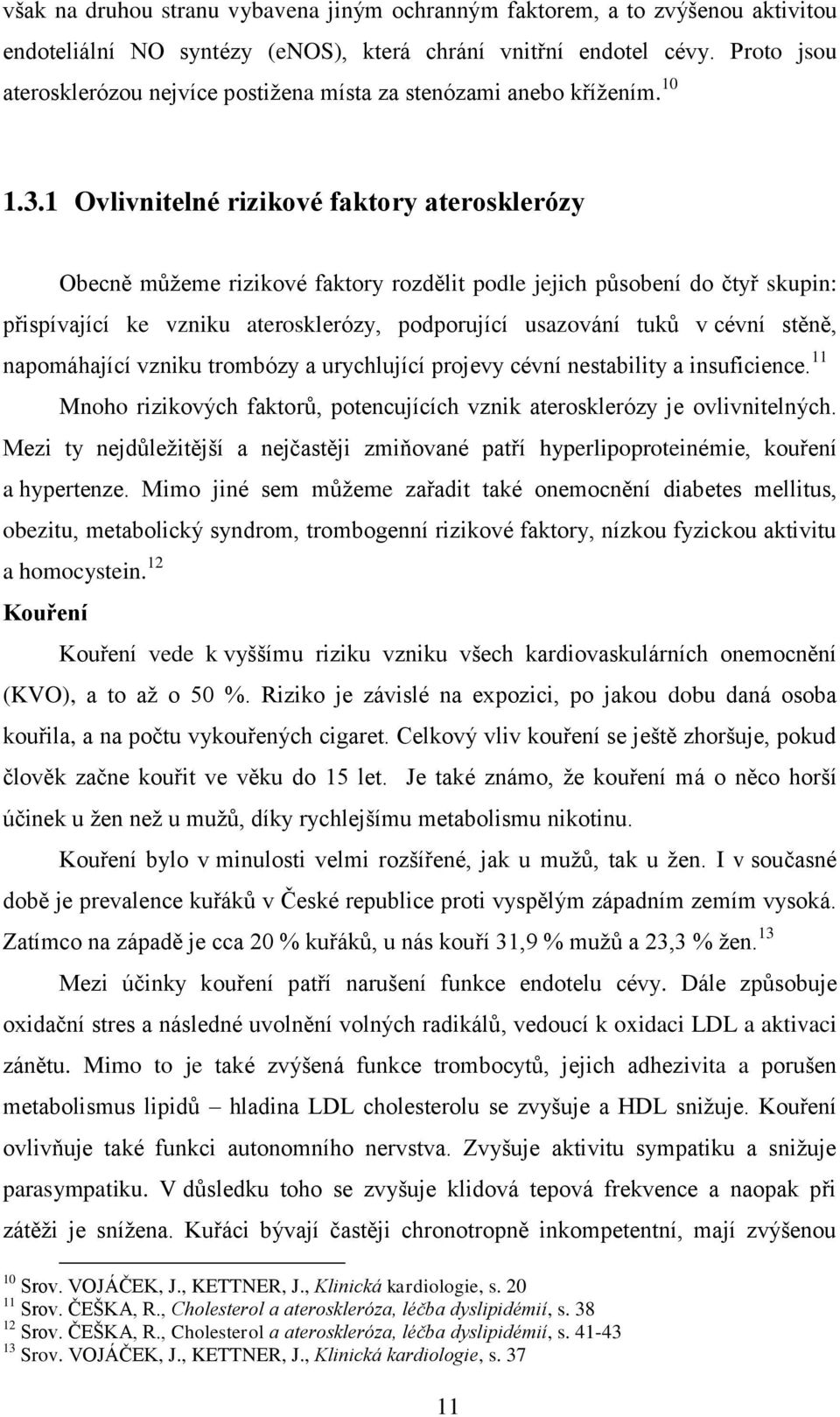 1 Ovlivnitelné rizikové faktory aterosklerózy Obecně můžeme rizikové faktory rozdělit podle jejich působení do čtyř skupin: přispívající ke vzniku aterosklerózy, podporující usazování tuků v cévní
