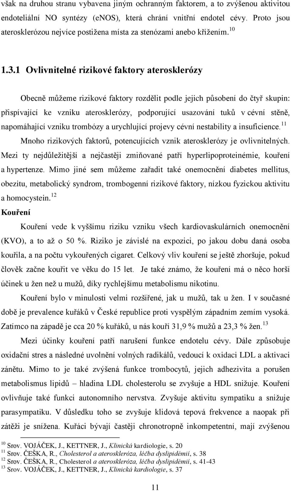 1 Ovlivnitelné rizikové faktory aterosklerózy Obecně můžeme rizikové faktory rozdělit podle jejich působení do čtyř skupin: přispívající ke vzniku aterosklerózy, podporující usazování tuků v cévní