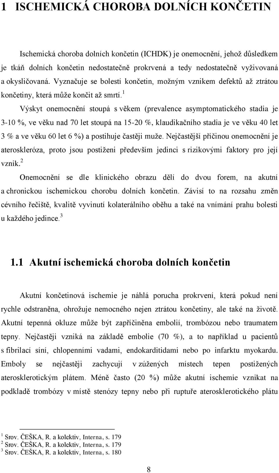 končetin nedostatečně prokrvená a tedy nedostatečně vyživovaná a okysličovaná. Vyznačuje se bolestí končetin, možným vznikem defektů až ztrátou končetiny, která může končit až smrtí.