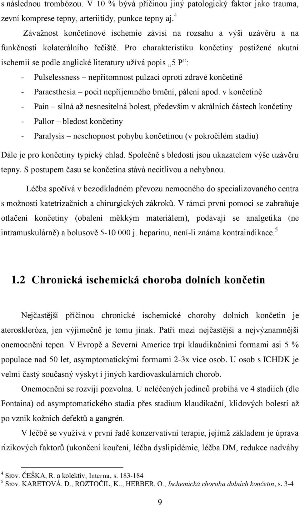 Pro charakteristiku končetiny postižené akutní ischemií se podle anglické literatury užívá popis 5 P : - Pulselessness nepřítomnost pulzací oproti zdravé končetině - Paraesthesia pocit nepříjemného