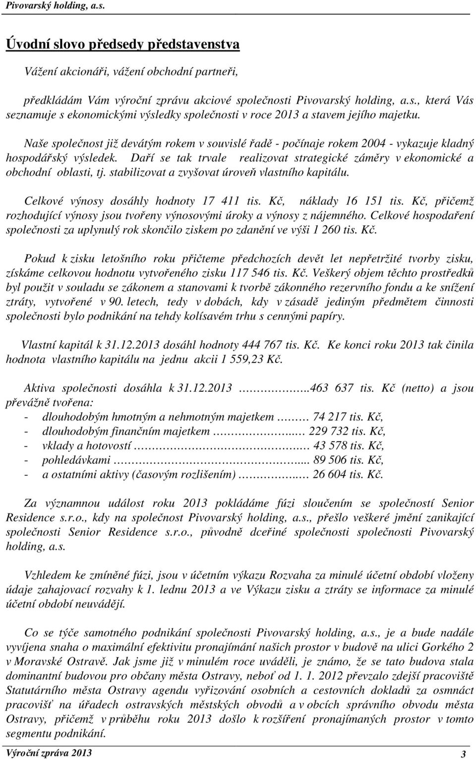 stabilizovat a zvyšovat úroveň vlastního kapitálu. Celkové výnosy dosáhly hodnoty 17 411 tis. Kč, náklady 16 151 tis. Kč, přičemž rozhodující výnosy jsou tvořeny výnosovými úroky a výnosy z nájemného.