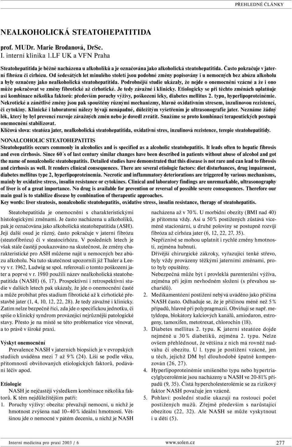 Od šedesátých let minulého století jsou podobné změny popisovány i u nemocných bez abúzu alkoholu a byly označeny jako nealkoholická steatohepatitida.