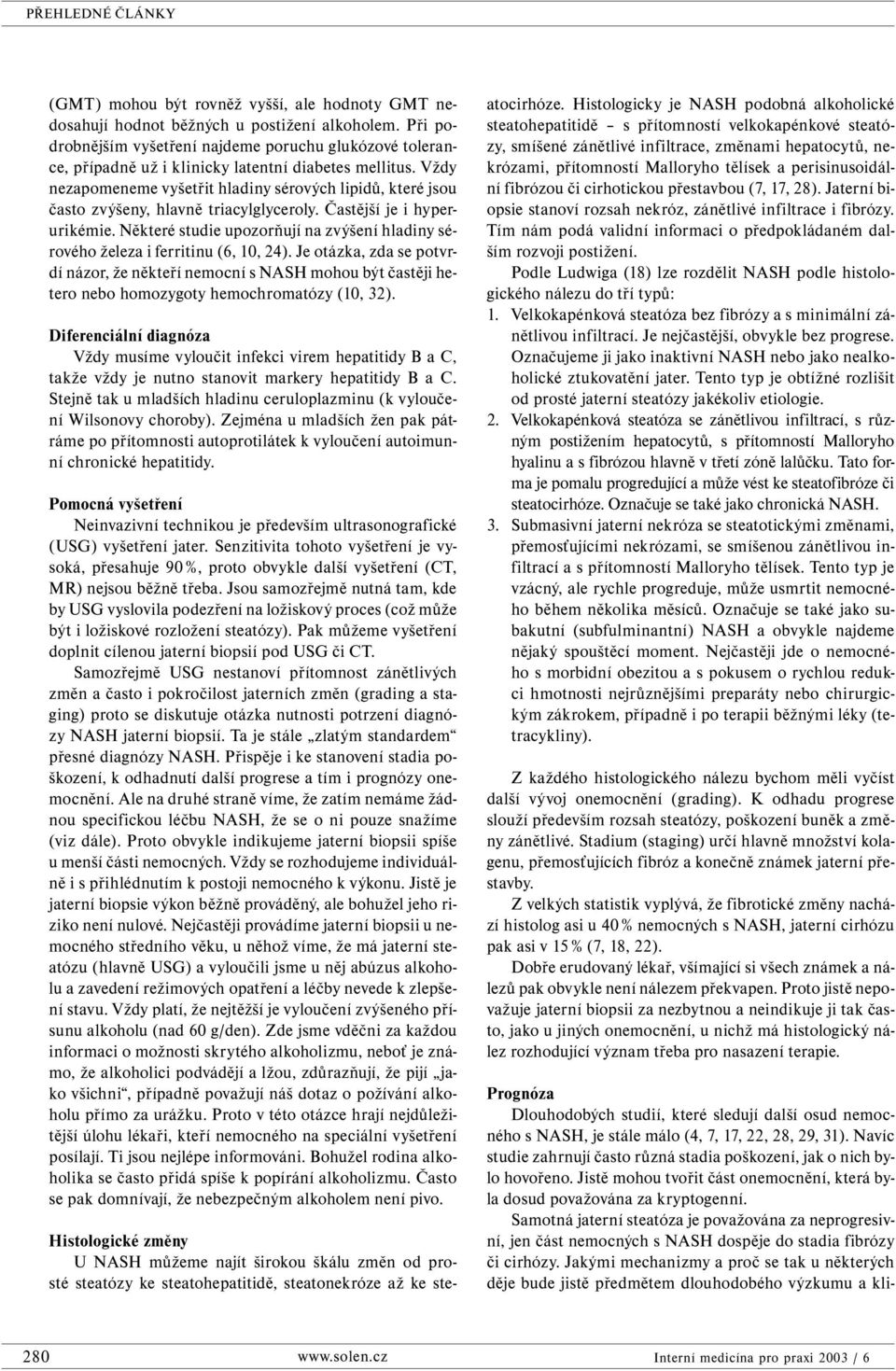 Vždy nezapomeneme vyšetřit hladiny sérových lipidů, které jsou často zvýšeny, hlavně triacylglyceroly. Častější je i hyperurikémie.