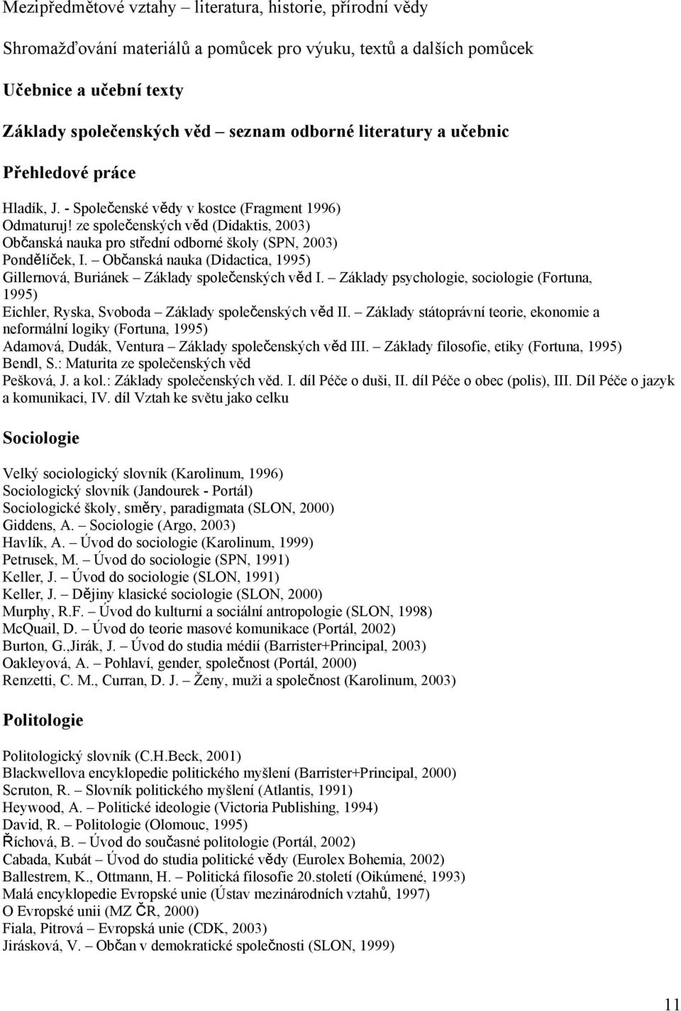 ze společenských věd (Didaktis, 2003) Občanská nauka pro střední odborné školy (SPN, 2003) Pondělíček, I. Občanská nauka (Didactica, 1995) Gillernová, Buriánek Základy společenských věd I.