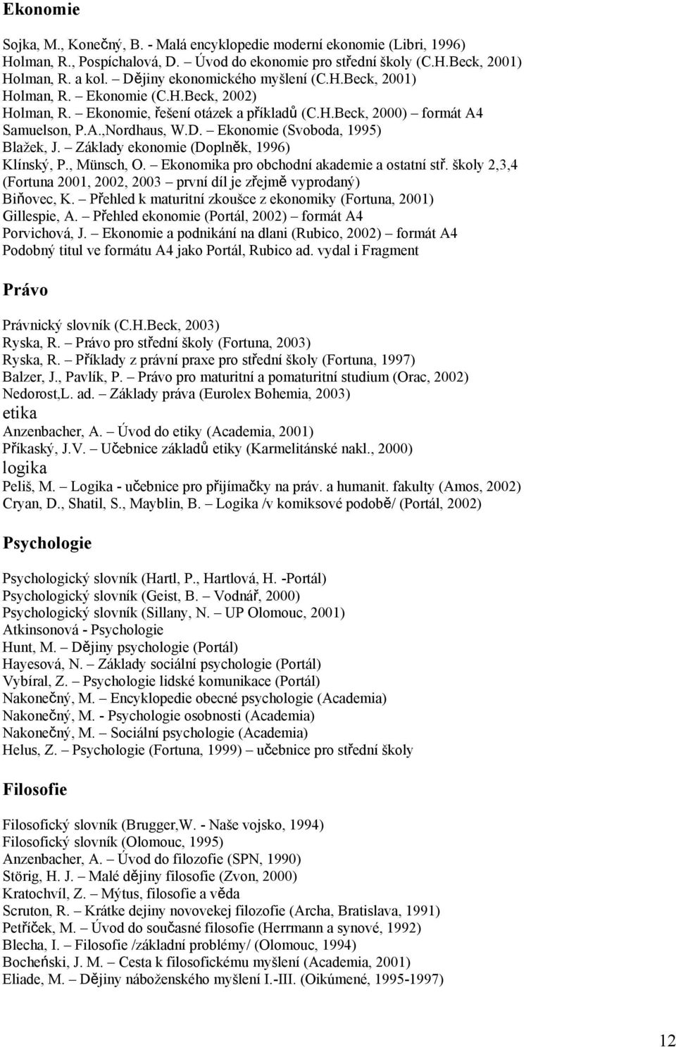 Základy ekonomie (Doplněk, 1996) Klínský, P., Münsch, O. Ekonomika pro obchodní akademie a ostatní stř. školy 2,3,4 (Fortuna 2001, 2002, 2003 první díl je zřejmě vyprodaný) Biňovec, K.