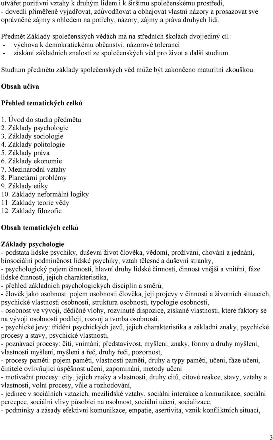 Předmět Základy společenských vědách má na středních školách dvojjediný cíl: - výchova k demokratickému občanství, názorové toleranci - získání základních znalostí ze společenských věd pro život a