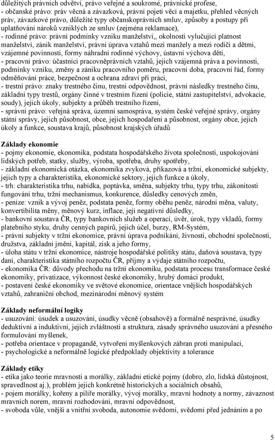 zánik manželství, právní úprava vztahů mezi manžely a mezi rodiči a dětmi, vzájemné povinnosti, formy náhradní rodinné výchovy, ústavní výchova dětí, - pracovní právo: účastníci pracovněprávních