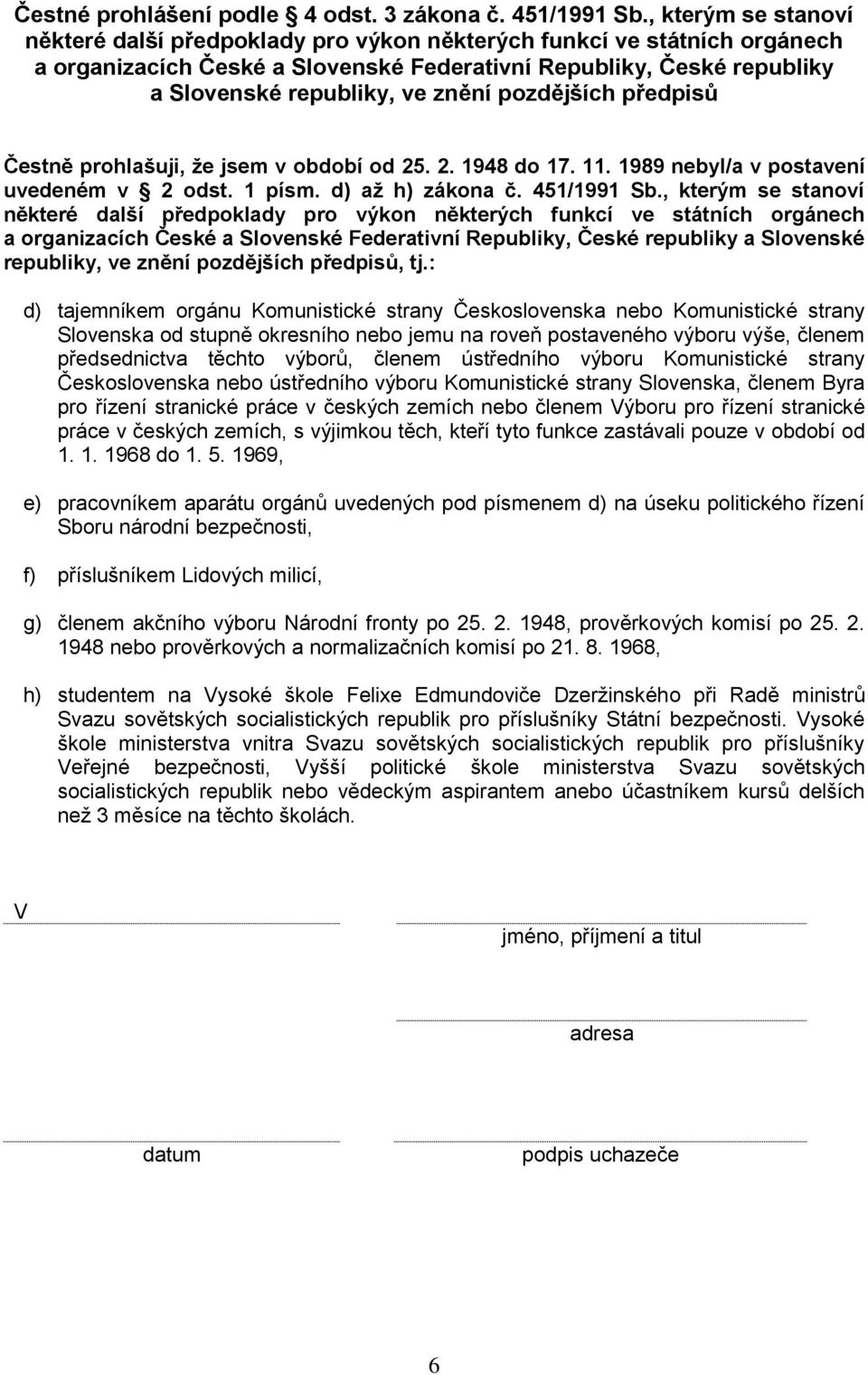 pozdějších předpisů Čestně prohlašuji, že jsem v období od 25. 2. 1948 do 17. 11. 1989 nebyl/a v postavení uvedeném v 2 odst. 1 písm. d) až h) zákona č. 451/1991 Sb. pozdějších předpisů, tj.